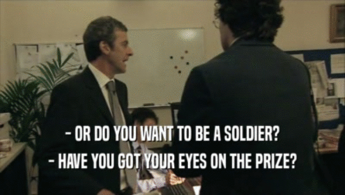 - OR DO YOU WANT TO BE A SOLDIER? - HAVE YOU GOT YOUR EYES ON THE PRIZE? 