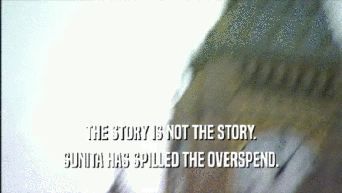 THE STORY IS NOT THE STORY. SUNITA HAS SPILLED THE OVERSPEND. 