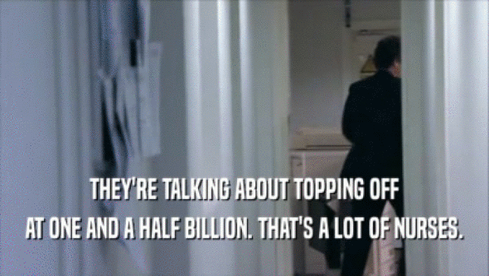 THEY'RE TALKING ABOUT TOPPING OFF AT ONE AND A HALF BILLION. THAT'S A LOT OF NURSES. 