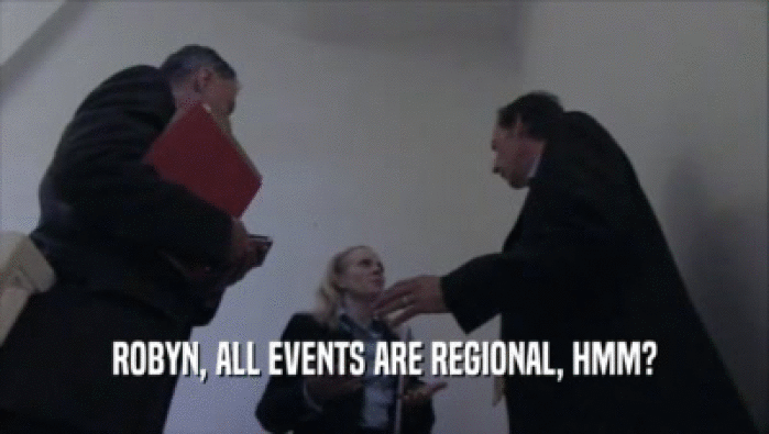 ROBYN, ALL EVENTS ARE REGIONAL, HMM?  