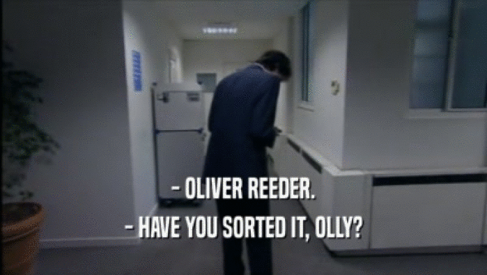- OLIVER REEDER. - HAVE YOU SORTED IT, OLLY? 