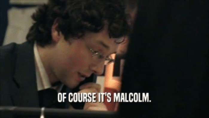 OF COURSE IT'S MALCOLM.  