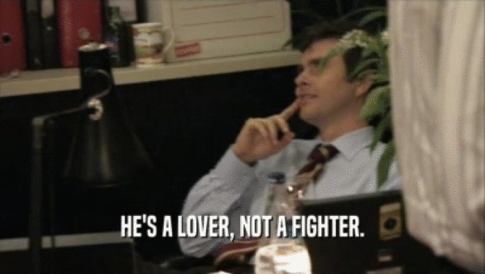 HE'S A LOVER, NOT A FIGHTER.
  