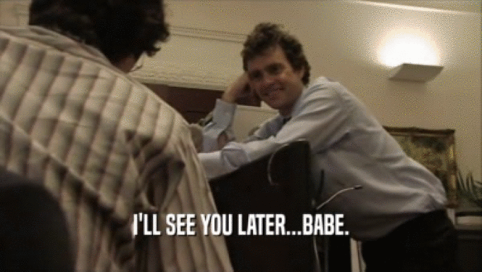 I'LL SEE YOU LATER...BABE.  