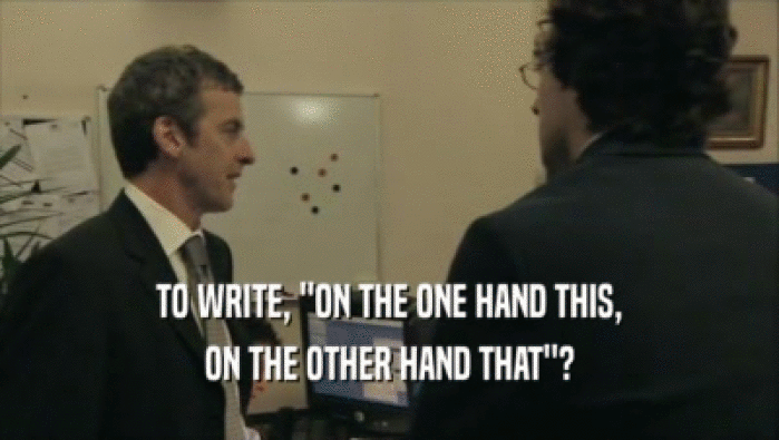 TO WRITE, ''ON THE ONE HAND THIS, ON THE OTHER HAND THAT''? 