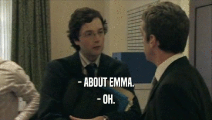- ABOUT EMMA.
 - OH.
 