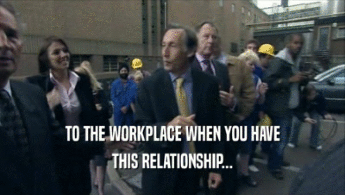TO THE WORKPLACE WHEN YOU HAVE
 THIS RELATIONSHIP...
 