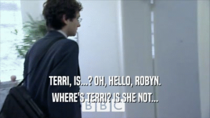 TERRI, IS...? OH, HELLO, ROBYN. WHERE'S TERRI? IS SHE NOT... 