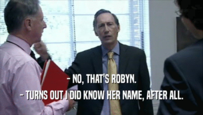 - NO, THAT'S ROBYN.
 - TURNS OUT I DID KNOW HER NAME, AFTER ALL.
 