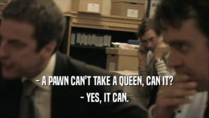 - A PAWN CAN'T TAKE A QUEEN, CAN IT? - YES, IT CAN. 