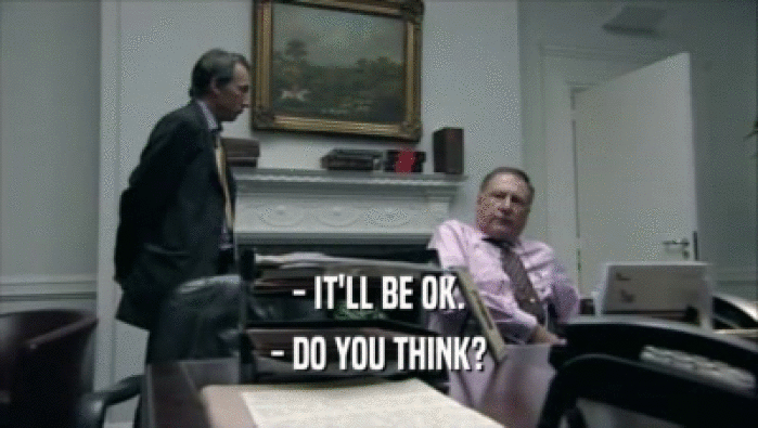 - IT'LL BE OK. - DO YOU THINK? 