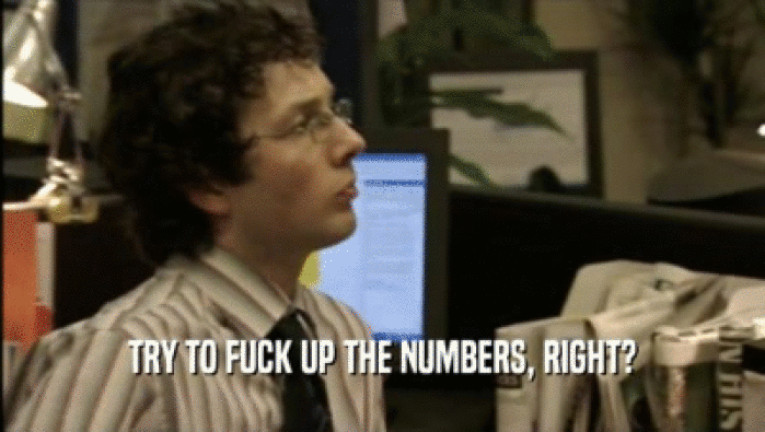 TRY TO FUCK UP THE NUMBERS, RIGHT?  
