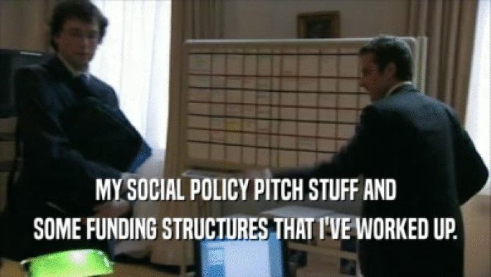 MY SOCIAL POLICY PITCH STUFF AND SOME FUNDING STRUCTURES THAT I'VE WORKED UP. 