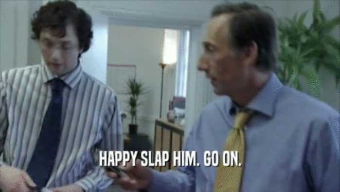 HAPPY SLAP HIM. GO ON.  