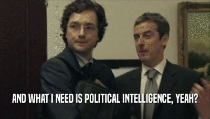 AND WHAT I NEED IS POLITICAL INTELLIGENCE, YEAH?  