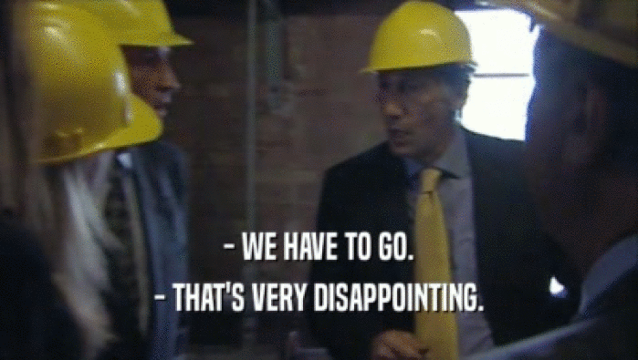 - WE HAVE TO GO. - THAT'S VERY DISAPPOINTING. 