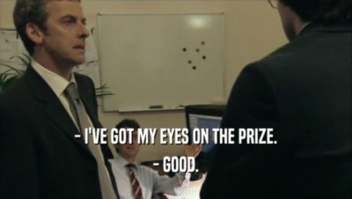 - I'VE GOT MY EYES ON THE PRIZE. - GOOD. 