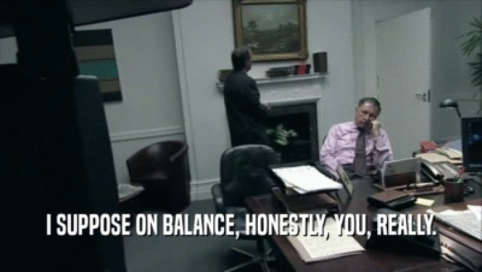 I SUPPOSE ON BALANCE, HONESTLY, YOU, REALLY.  