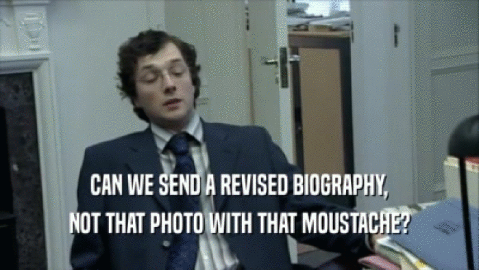 CAN WE SEND A REVISED BIOGRAPHY, NOT THAT PHOTO WITH THAT MOUSTACHE? 
