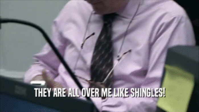 THEY ARE ALL OVER ME LIKE SHINGLES!  