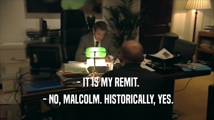  - IT IS MY REMIT.  - NO, MALCOLM. HISTORICALLY, YES. 
