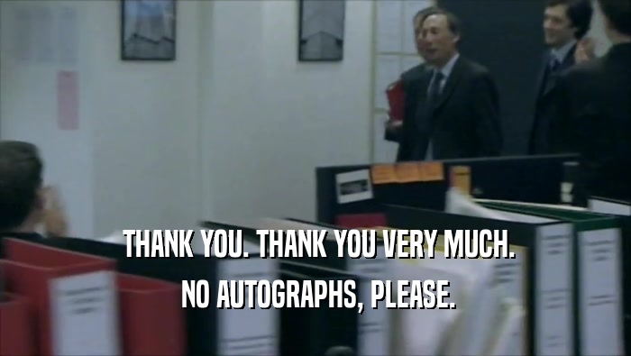  THANK YOU. THANK YOU VERY MUCH.  NO AUTOGRAPHS, PLEASE. 