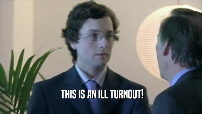  THIS IS AN ILL TURNOUT!  