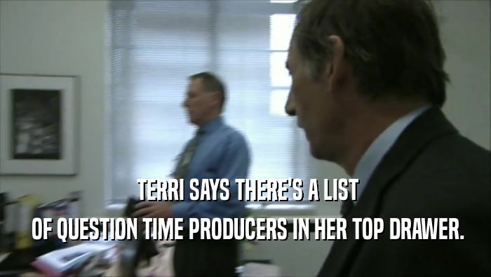  TERRI SAYS THERE'S A LIST
  OF QUESTION TIME PRODUCERS IN HER TOP DRAWER.
 