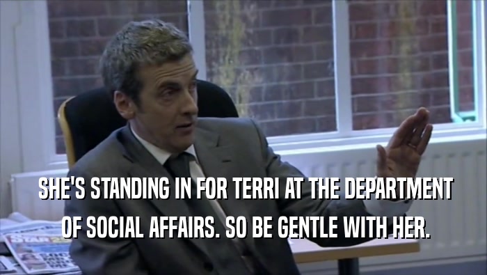  SHE'S STANDING IN FOR TERRI AT THE DEPARTMENT  OF SOCIAL AFFAIRS. SO BE GENTLE WITH HER. 