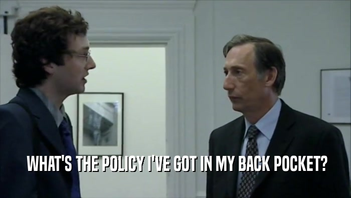  WHAT'S THE POLICY I'VE GOT IN MY BACK POCKET?  