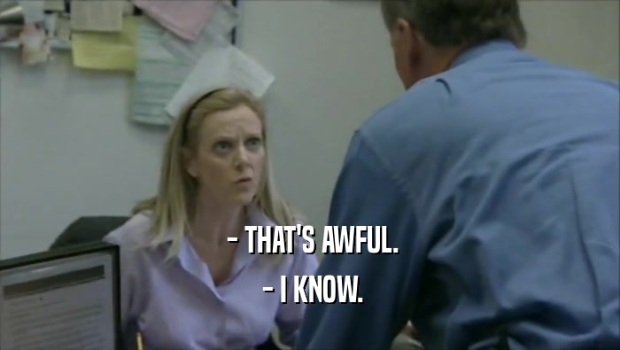  - THAT'S AWFUL.  - I KNOW. 