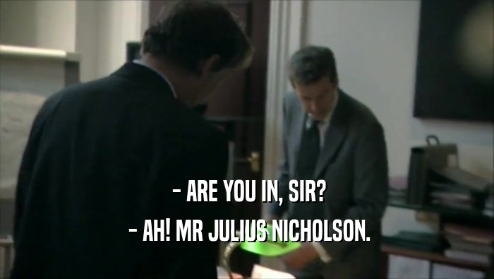  - ARE YOU IN, SIR?  - AH! MR JULIUS NICHOLSON. 