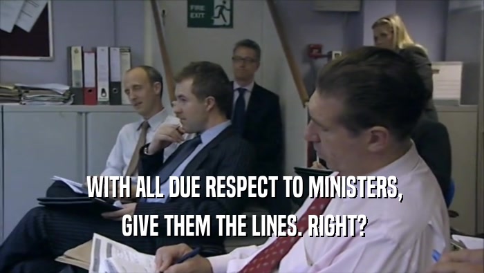  WITH ALL DUE RESPECT TO MINISTERS,  GIVE THEM THE LINES. RIGHT? 