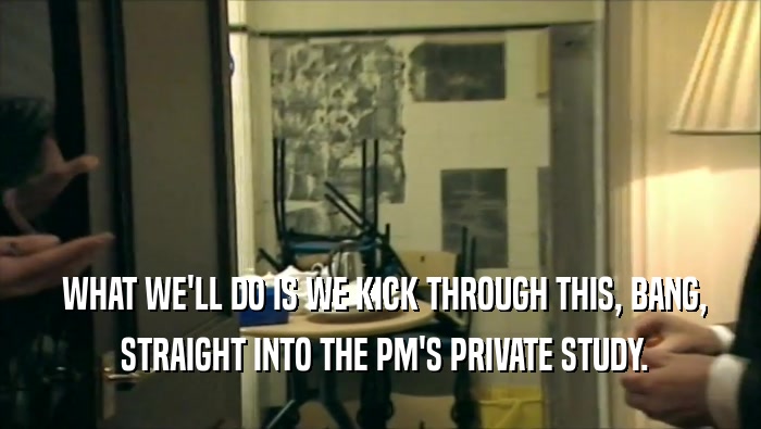  WHAT WE'LL DO IS WE KICK THROUGH THIS, BANG,  STRAIGHT INTO THE PM'S PRIVATE STUDY. 