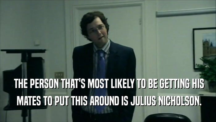 THE PERSON THAT'S MOST LIKELY TO BE GETTING HIS  MATES TO PUT THIS AROUND IS JULIUS NICHOLSON. 