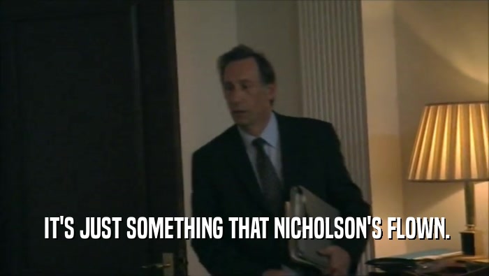  IT'S JUST SOMETHING THAT NICHOLSON'S FLOWN.
  