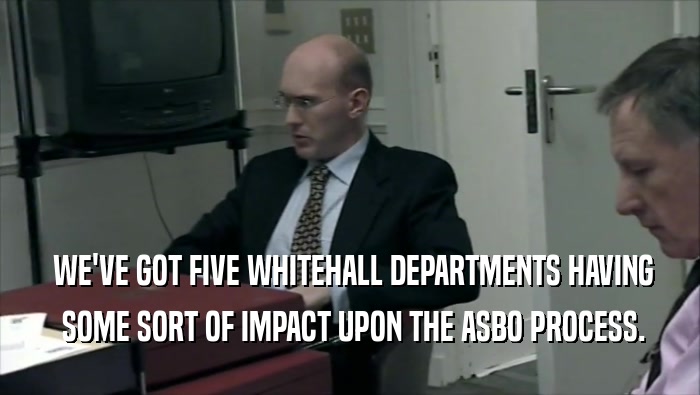  WE'VE GOT FIVE WHITEHALL DEPARTMENTS HAVING
  SOME SORT OF IMPACT UPON THE ASBO PROCESS.
 
