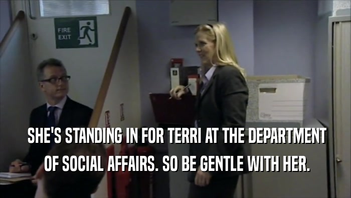  SHE'S STANDING IN FOR TERRI AT THE DEPARTMENT  OF SOCIAL AFFAIRS. SO BE GENTLE WITH HER. 