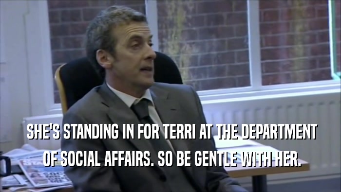  SHE'S STANDING IN FOR TERRI AT THE DEPARTMENT  OF SOCIAL AFFAIRS. SO BE GENTLE WITH HER. 