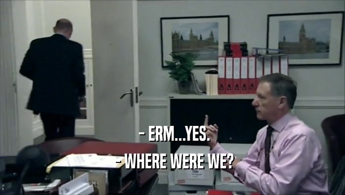  - ERM...YES.  - WHERE WERE WE? 