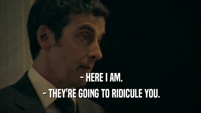  - HERE I AM.  - THEY'RE GOING TO RIDICULE YOU. 
