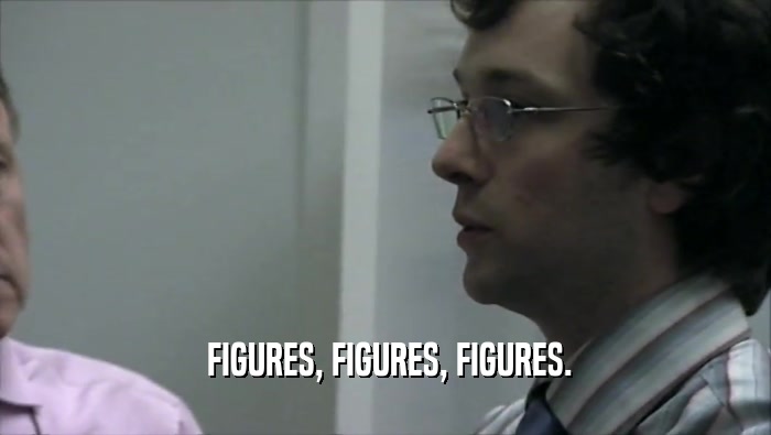  FIGURES, FIGURES, FIGURES.  