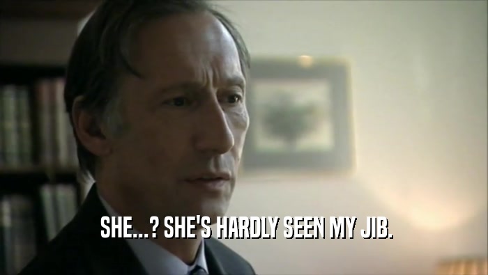  SHE...? SHE'S HARDLY SEEN MY JIB.  