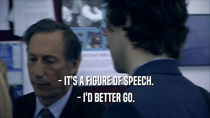 - IT'S A FIGURE OF SPEECH.  - I'D BETTER GO. 