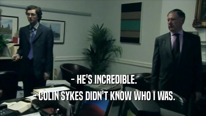  - HE'S INCREDIBLE.
  - COLIN SYKES DIDN'T KNOW WHO I WAS.
 