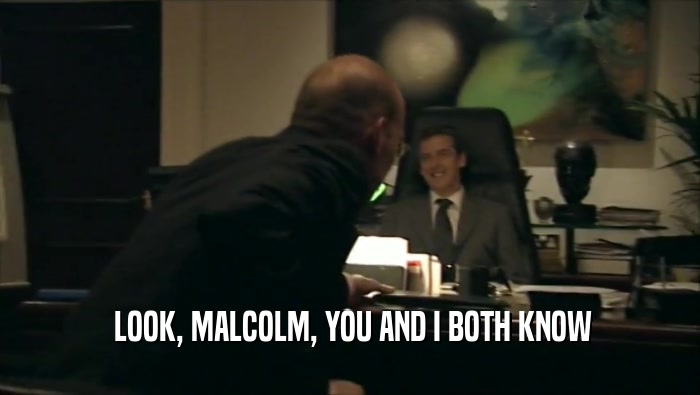  LOOK, MALCOLM, YOU AND I BOTH KNOW
  