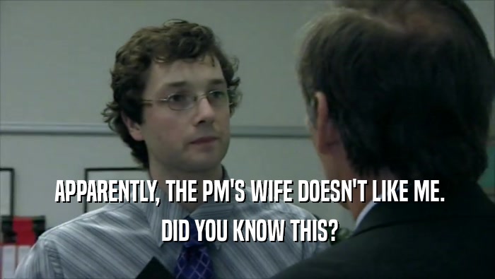  APPARENTLY, THE PM'S WIFE DOESN'T LIKE ME.
  DID YOU KNOW THIS?
 