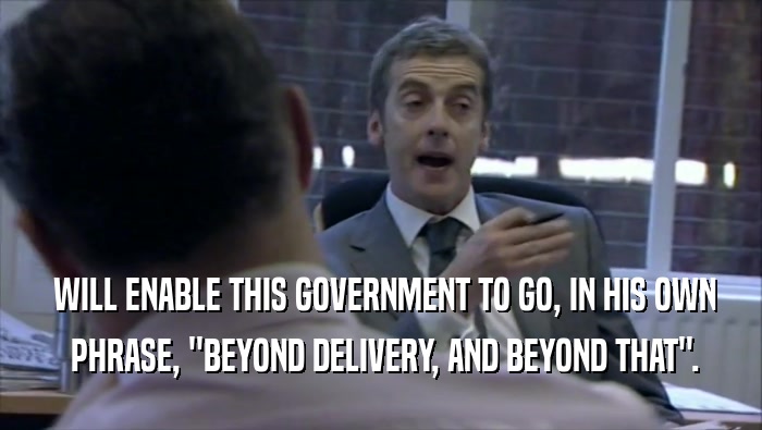  WILL ENABLE THIS GOVERNMENT TO GO, IN HIS OWN  PHRASE, ''BEYOND DELIVERY, AND BEYOND THAT''. 