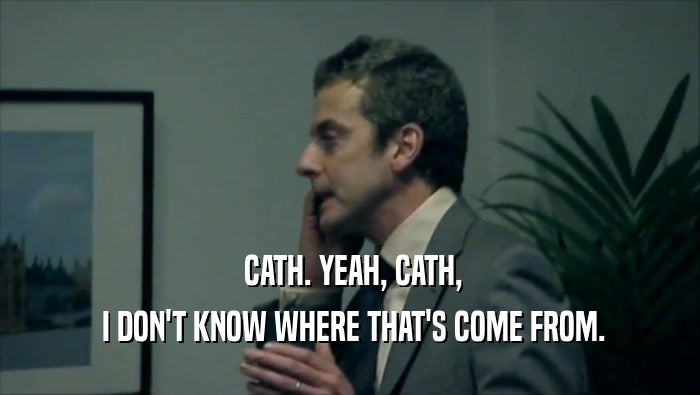  CATH. YEAH, CATH,  I DON'T KNOW WHERE THAT'S COME FROM. 