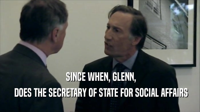  SINCE WHEN, GLENN,  DOES THE SECRETARY OF STATE FOR SOCIAL AFFAIRS 